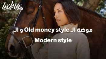 ما الفرق بين  موضة الـ Old money style و الـ Modern style؟