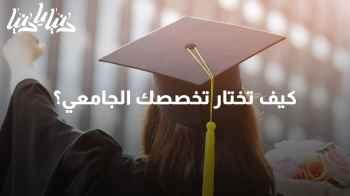 "كيف تختار تخصصك الجامعي؟ نصائح مهمة وتخصصات مطلوبة في سوق العمل "