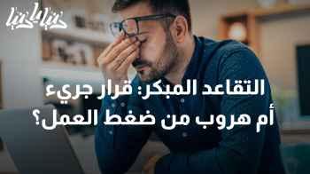 التقاعد المبكر: قرار جريء أم هروب من ضغط العمل؟