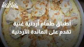 المنسف أشهرها .. أطباق طعام أردنية غنية تقدم على المائدة الأردنية