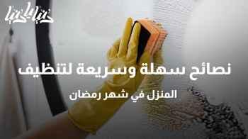 نصائح سهلة وسريعة لتنظيف المنزل في شهر رمضان