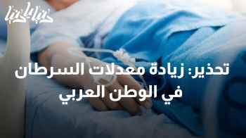 التحذير من تصاعد معدلات الإصابة بالسرطان في الوطن العربي